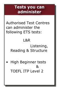 Tests you can administer

Authorised Test Centres can administer the following ETS tests:
TOEIC L&R
TOEFL ITP Listening, Reading & Structure
Speaking & Writing
High Beginner tests TOEIC Bridge &  TOEFL ITP Level 2
TFi (French)

